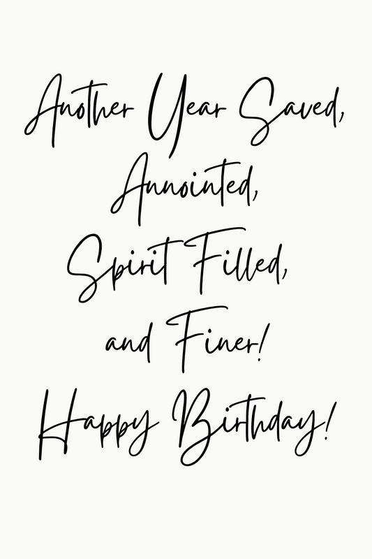 ANOTHER YEAR SAVED, ANNOINTED SPIRIT FILLED AND FINER!  HAPPY BIRTHDAY CARD