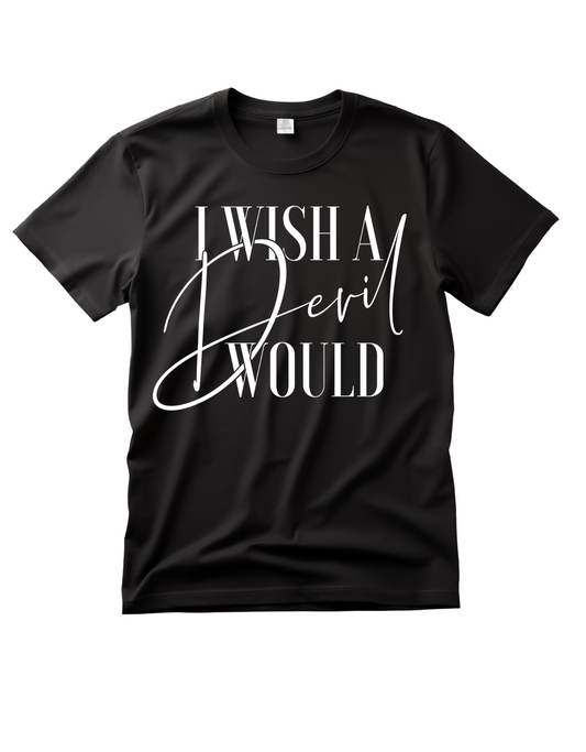 I WISH A DEVIL WOULD TSHIRT